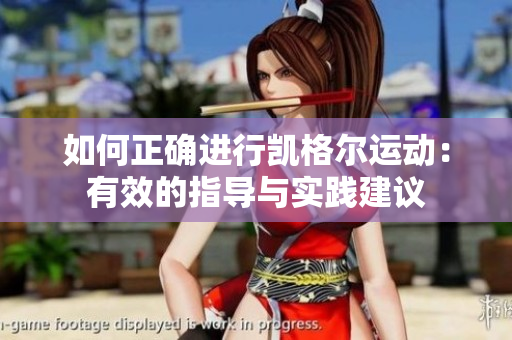 如何正確進(jìn)行凱格爾運(yùn)動(dòng)：有效的指導(dǎo)與實(shí)踐建議