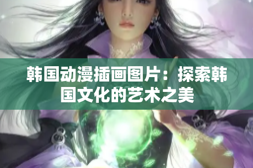 韓國(guó)動(dòng)漫插畫圖片：探索韓國(guó)文化的藝術(shù)之美