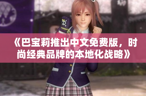 《巴寶莉推出中文免費版，時尚經(jīng)典品牌的本地化戰(zhàn)略》