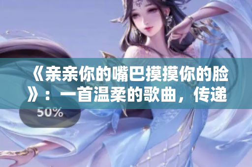 《親親你的嘴巴摸摸你的臉》：一首溫柔的歌曲，傳遞愛與親密。