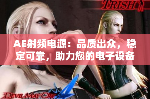 AE射頻電源：品質(zhì)出眾，穩(wěn)定可靠，助力您的電子設(shè)備順利運(yùn)行
