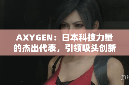 AXYGEN：日本科技力量的杰出代表，引領(lǐng)吸頭創(chuàng)新領(lǐng)域的革命性發(fā)展