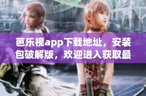 芭樂視app下載地址，安裝包破解版，歡迎進(jìn)入獲取最新版本