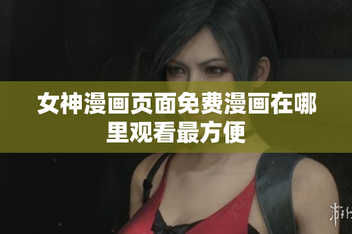 女神漫畫(huà)頁(yè)面免費(fèi)漫畫(huà)在哪里觀看最方便