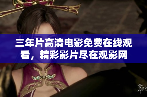 三年片高清電影免費(fèi)在線觀看，精彩影片盡在觀影網(wǎng)