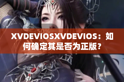 XVDEVIOSXVDEVIOS：如何確定其是否為正版？