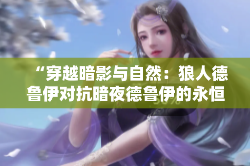 “穿越暗影與自然：狼人德魯伊對抗暗夜德魯伊的永恒沖突”