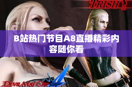 B站熱門節(jié)目A8直播精彩內(nèi)容隨你看