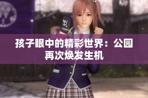 孩子眼中的精彩世界：公園再次煥發(fā)生機