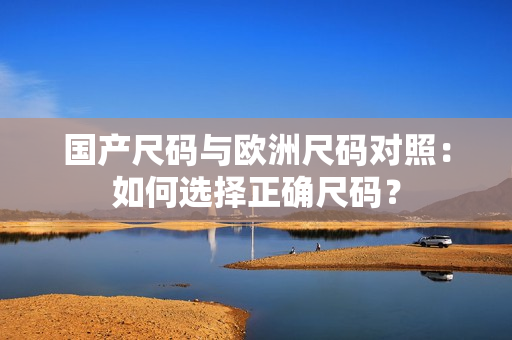 國(guó)產(chǎn)尺碼與歐洲尺碼對(duì)照：如何選擇正確尺碼？