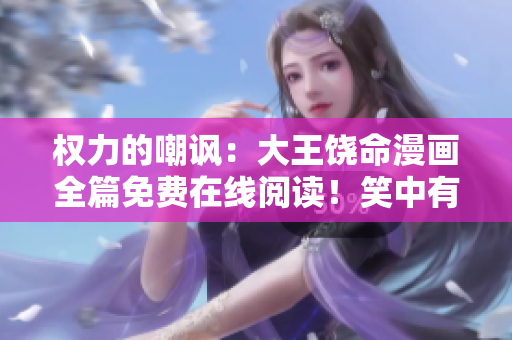 權(quán)力的嘲諷：大王饒命漫畫全篇免費在線閱讀！笑中有淚，道出真情