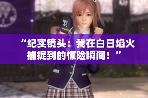 “紀實鏡頭：我在白日焰火捕捉到的驚險瞬間！”