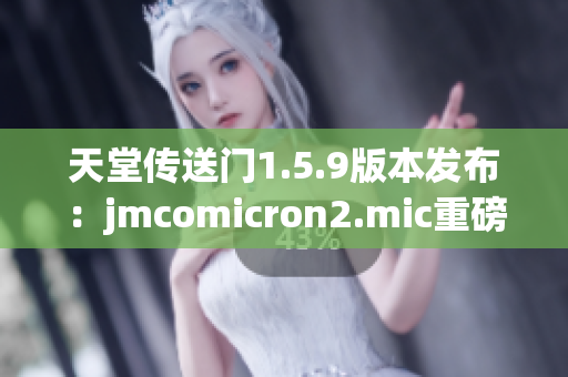 天堂傳送門1.5.9版本發(fā)布：jmcomicron2.mic重磅更新，帶來(lái)全新體驗(yàn)