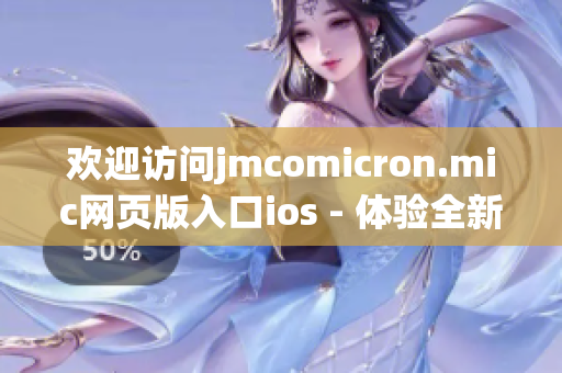 歡迎訪(fǎng)問(wèn)jmcomicron.mic網(wǎng)頁(yè)版入口ios - 體驗(yàn)全新的閱讀樂(lè)趣
