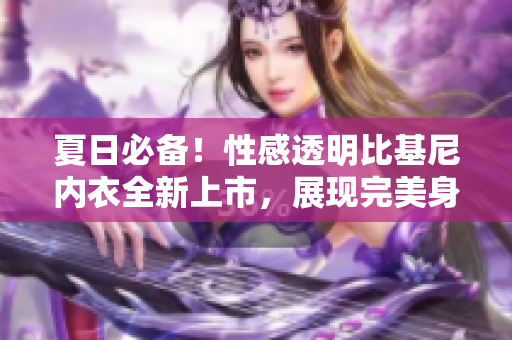 夏日必備！性感透明比基尼內(nèi)衣全新上市，展現(xiàn)完美身材！