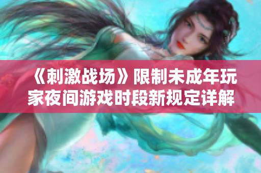 《刺激戰(zhàn)場(chǎng)》限制未成年玩家夜間游戲時(shí)段新規(guī)定詳解