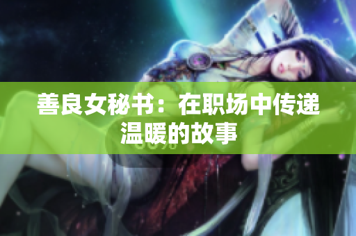 善良女秘書：在職場(chǎng)中傳遞溫暖的故事