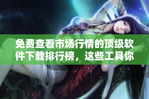 免費(fèi)查看市場(chǎng)行情的頂級(jí)軟件下載排行榜，這些工具你不能錯(cuò)過(guò)！