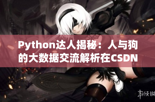 Python達(dá)人揭秘：人與狗的大數(shù)據(jù)交流解析在CSDN引發(fā)熱議