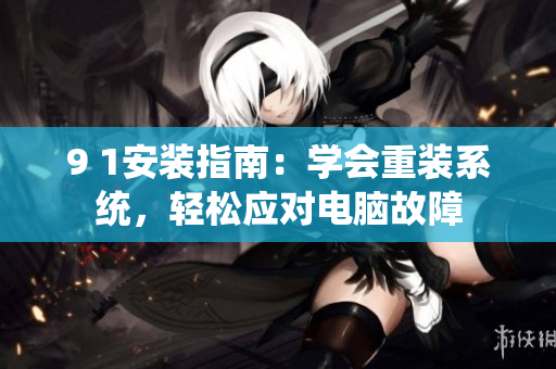 9 1安裝指南：學(xué)會(huì)重裝系統(tǒng)，輕松應(yīng)對(duì)電腦故障