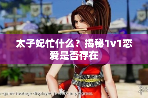 太子妃忙什么？揭秘1v1戀愛是否存在