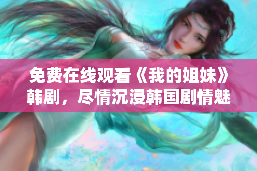 免費(fèi)在線觀看《我的姐妹》韓劇，盡情沉浸韓國劇情魅力
