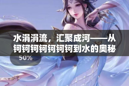 水涓涓流，匯聚成河——從鈳鈳鈳鈳鈳鈳鈳到水的奧秘