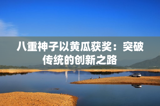 八重神子以黃瓜獲獎：突破傳統(tǒng)的創(chuàng)新之路