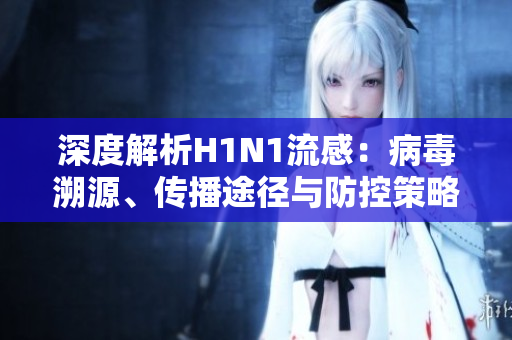 深度解析H1N1流感：病毒溯源、傳播途徑與防控策略全面解讀