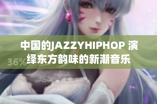 中國的JAZZYHIPHOP 演繹東方韻味的新潮音樂
