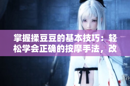 掌握揉豆豆的基本技巧：輕松學(xué)會(huì)正確的按摩手法，改善肌膚質(zhì)地與循環(huán)