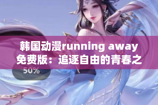 韓國(guó)動(dòng)漫running away免費(fèi)版：追逐自由的青春之旅【全新免費(fèi)版】
