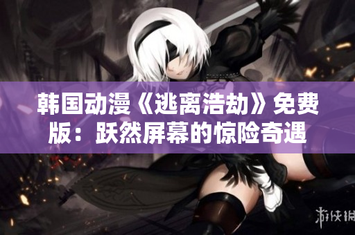 韓國(guó)動(dòng)漫《逃離浩劫》免費(fèi)版：躍然屏幕的驚險(xiǎn)奇遇