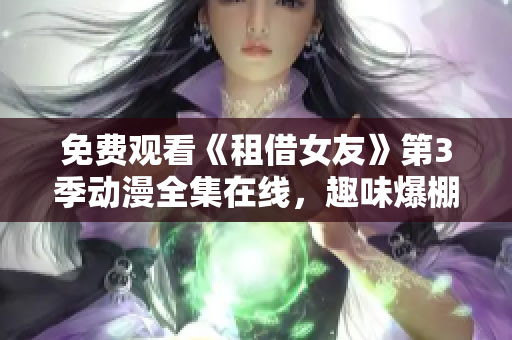 免費(fèi)觀看《租借女友》第3季動(dòng)漫全集在線，趣味爆棚的奇妙情感冒險(xiǎn)再度開啟