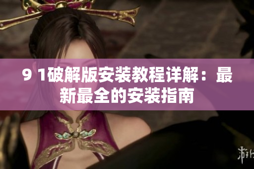 9 1破解版安裝教程詳解：最新最全的安裝指南