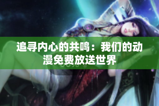 追尋內(nèi)心的共鳴：我們的動漫免費放送世界