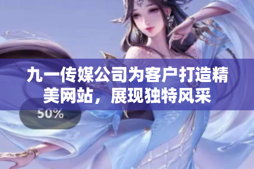 九一傳媒公司為客戶打造精美網(wǎng)站，展現(xiàn)獨(dú)特風(fēng)采