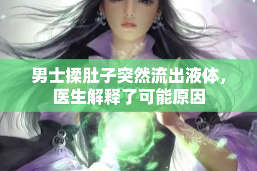 男士揉肚子突然流出液體，醫(yī)生解釋了可能原因