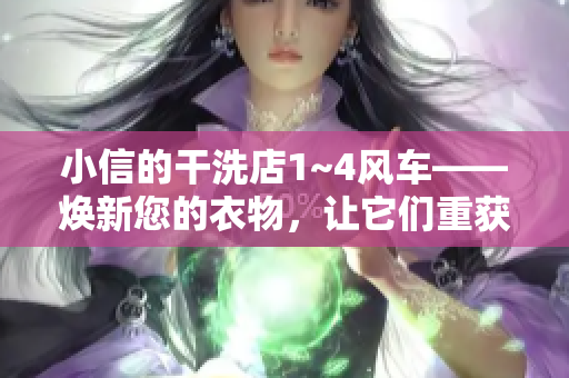 小信的干洗店1~4風(fēng)車(chē)——煥新您的衣物，讓它們重獲清新舒適