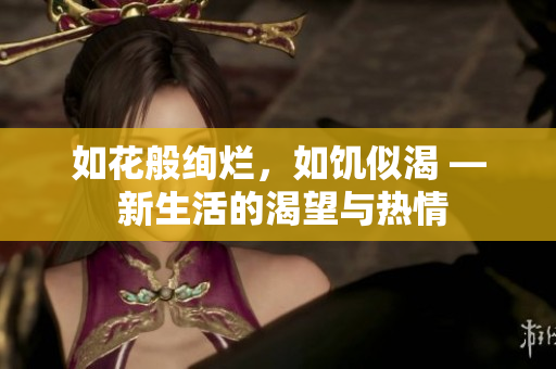如花般絢爛，如饑似渴 — 新生活的渴望與熱情