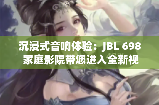 沉浸式音響體驗：JBL 698 家庭影院帶您進入全新視聽世界