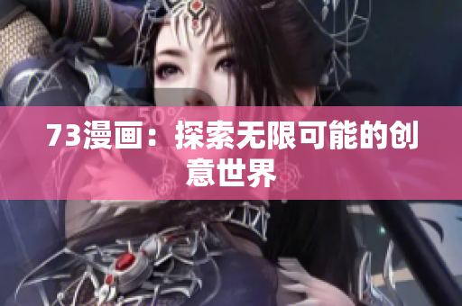 73漫畫：探索無(wú)限可能的創(chuàng)意世界