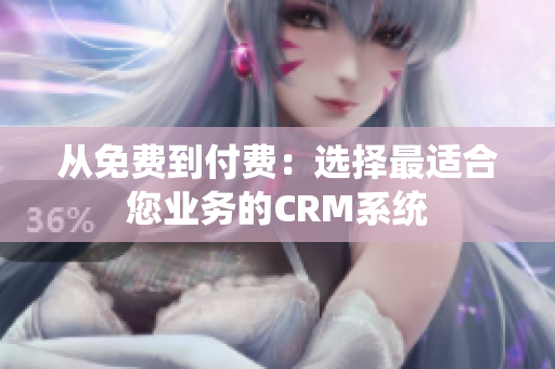從免費到付費：選擇最適合您業(yè)務的CRM系統(tǒng)