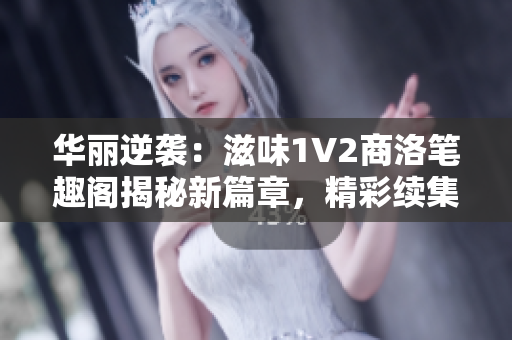 華麗逆襲：滋味1V2商洛筆趣閣揭秘新篇章，精彩續(xù)集即將呈現(xiàn)！