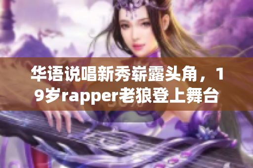 華語說唱新秀嶄露頭角，19歲rapper老狼登上舞臺