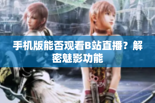 手機版能否觀看B站直播？解密魅影功能