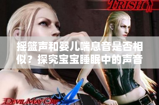 搖籃聲和嬰兒喘息音是否相似？探究寶寶睡眠中的聲音之謎