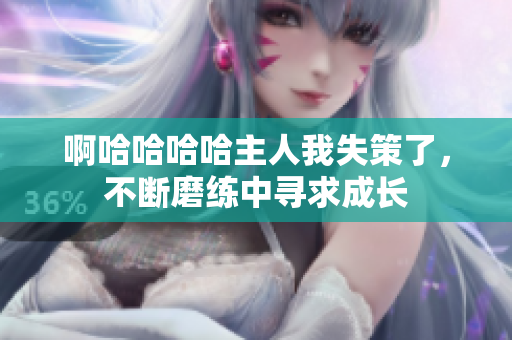 啊哈哈哈哈主人我失策了，不斷磨練中尋求成長
