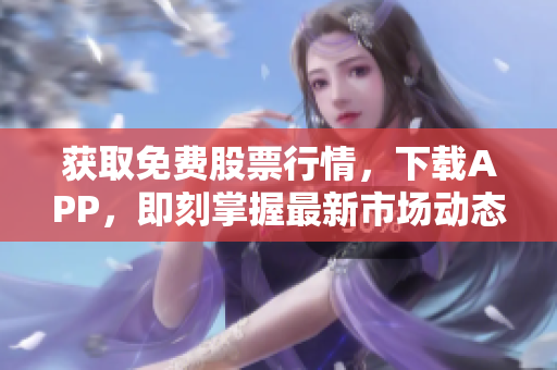 獲取免費股票行情，下載APP，即刻掌握最新市場動態(tài)
