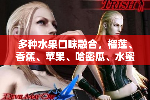 多種水果口味融合，榴蓮、香蕉、蘋果、哈密瓜、水蜜桃一次滿足